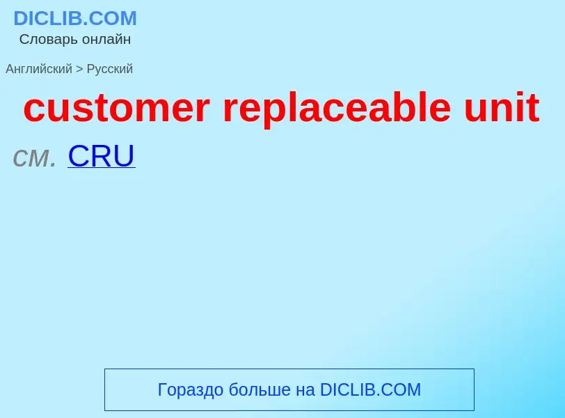 Как переводится customer replaceable unit на Русский язык