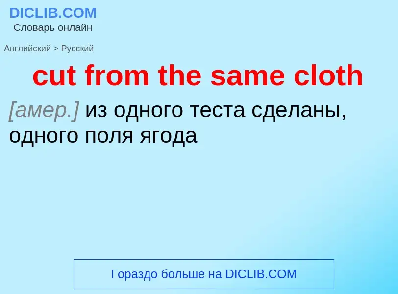 Как переводится cut from the same cloth на Русский язык