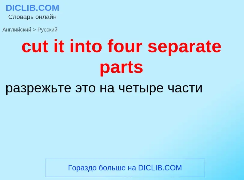 Как переводится cut it into four separate parts на Русский язык