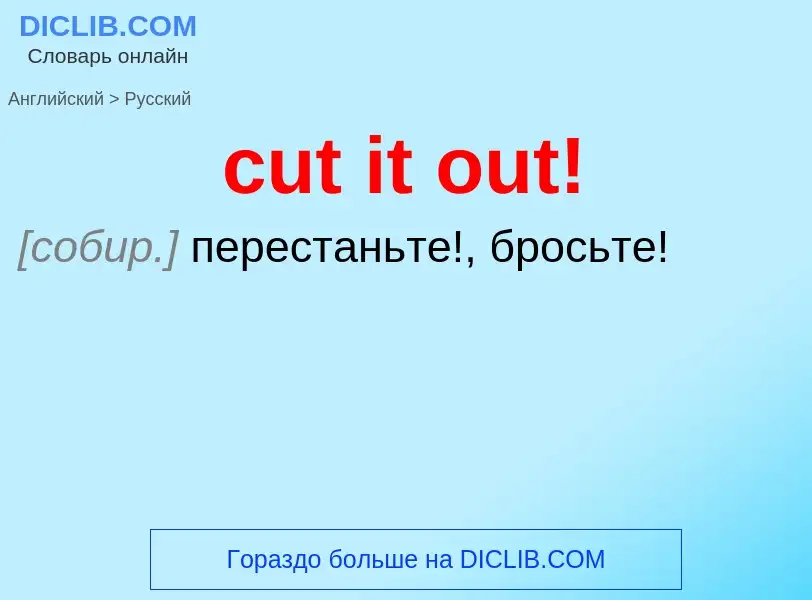 Как переводится cut it out! на Русский язык