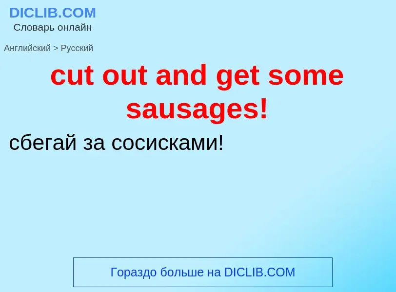 Как переводится cut out and get some sausages! на Русский язык