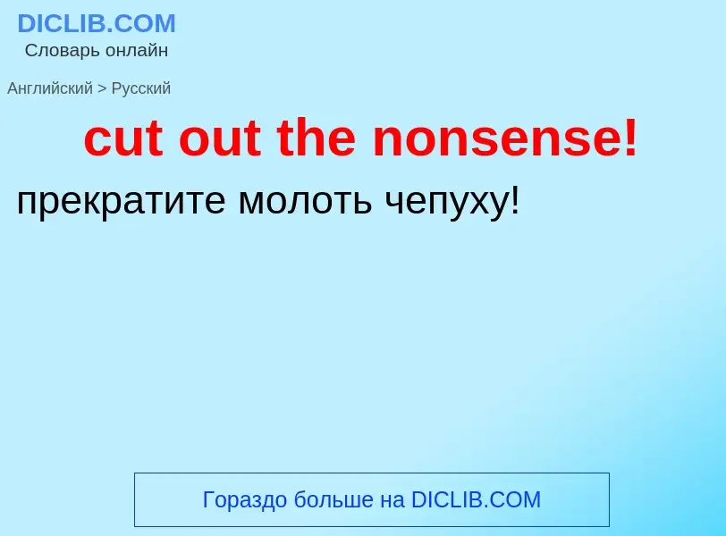 Как переводится cut out the nonsense! на Русский язык