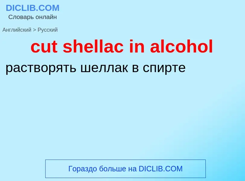 Как переводится cut shellac in alcohol на Русский язык