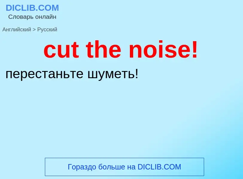 Как переводится cut the noise! на Русский язык