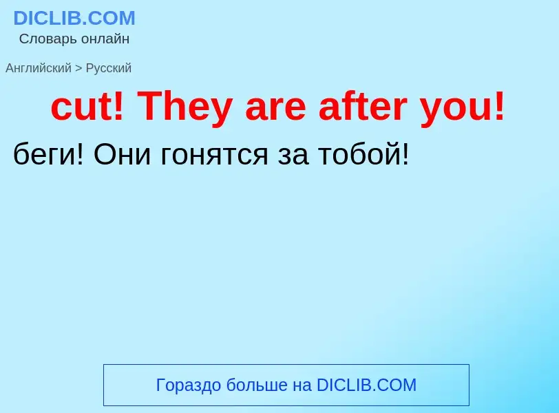 Как переводится cut! They are after you! на Русский язык