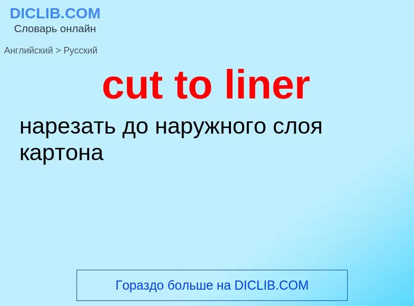 Как переводится cut to liner на Русский язык