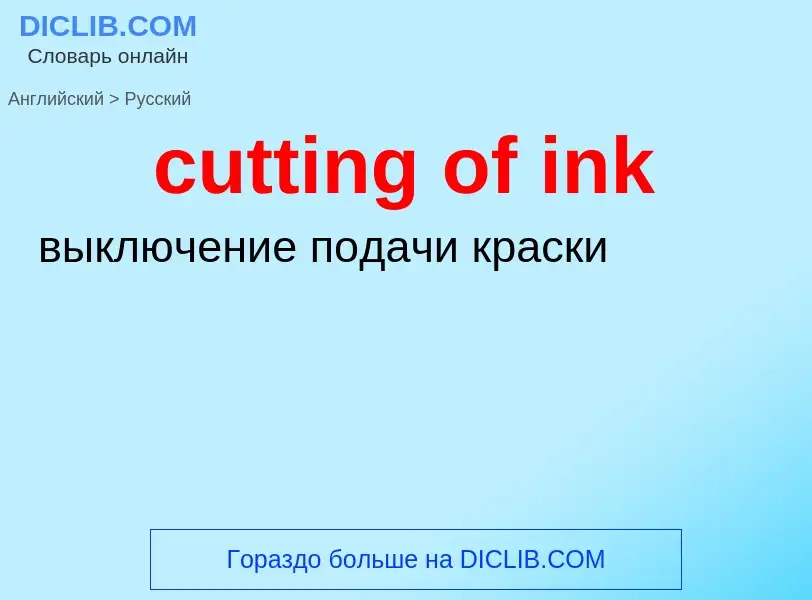 Как переводится cutting of ink на Русский язык