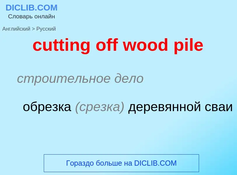 Как переводится cutting off wood pile на Русский язык