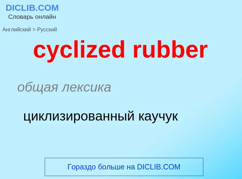 ¿Cómo se dice cyclized rubber en Ruso? Traducción de &#39cyclized rubber&#39 al Ruso