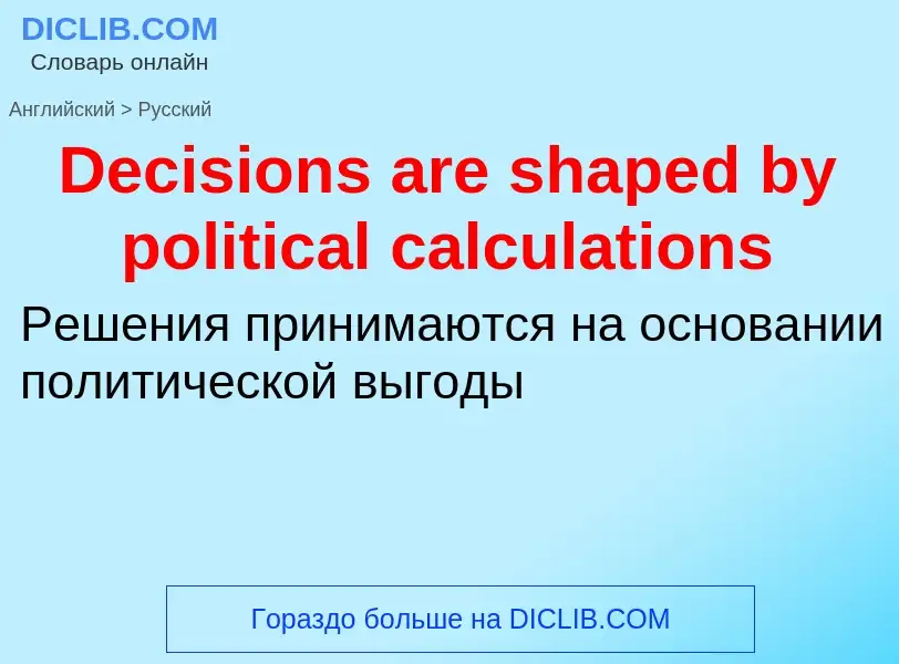 Como se diz Decisions are shaped by political calculations em Russo? Tradução de &#39Decisions are s