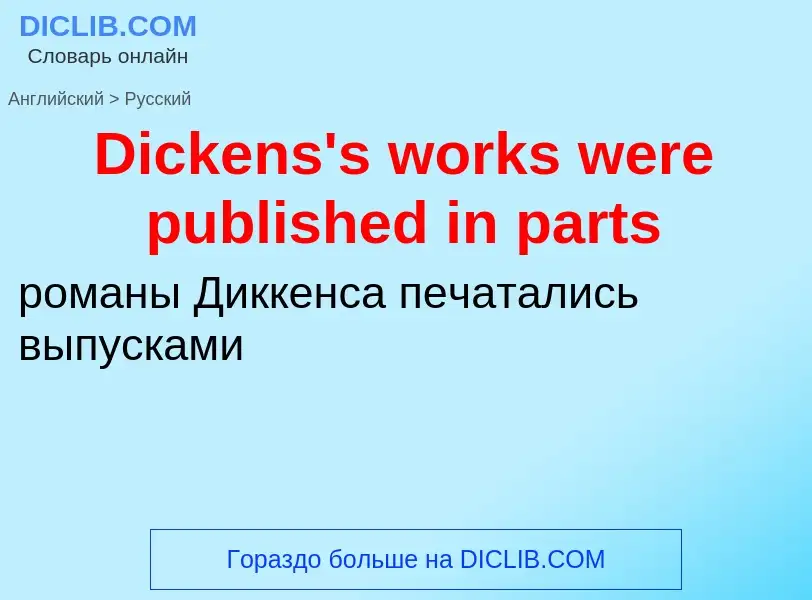 Como se diz Dickens's works were published in parts em Russo? Tradução de &#39Dickens's works were p