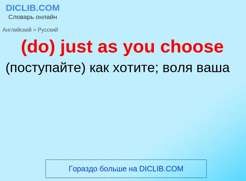 Как переводится (do) just as you choose на Русский язык