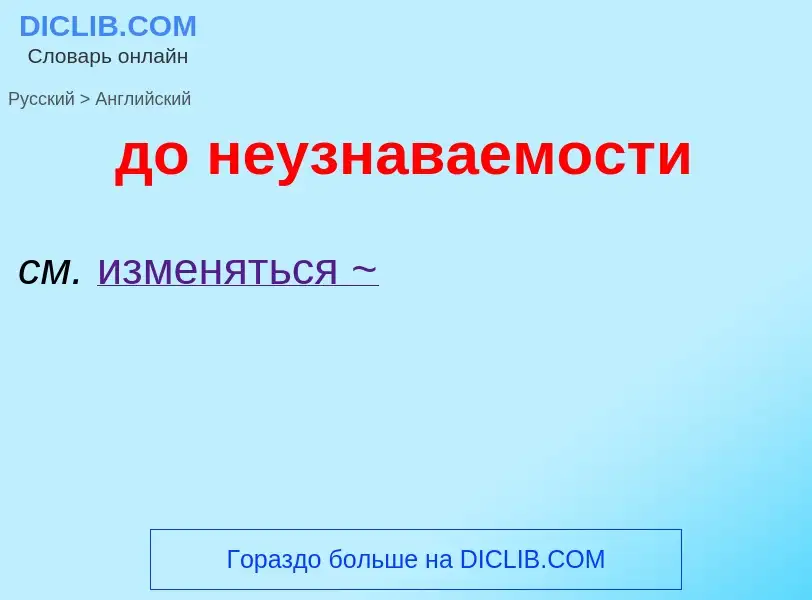 ¿Cómo se dice до неузнаваемости en Inglés? Traducción de &#39до неузнаваемости&#39 al Inglés