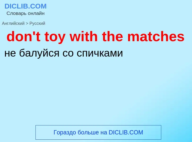 Как переводится don't toy with the matches на Русский язык