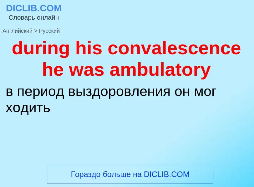 Vertaling van &#39during his convalescence he was ambulatory&#39 naar Russisch