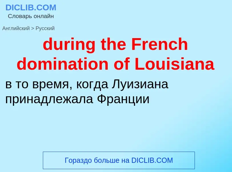 Vertaling van &#39during the French domination of Louisiana&#39 naar Russisch