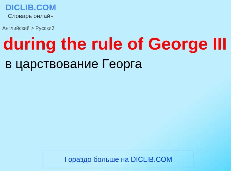 Vertaling van &#39during the rule of George III&#39 naar Russisch