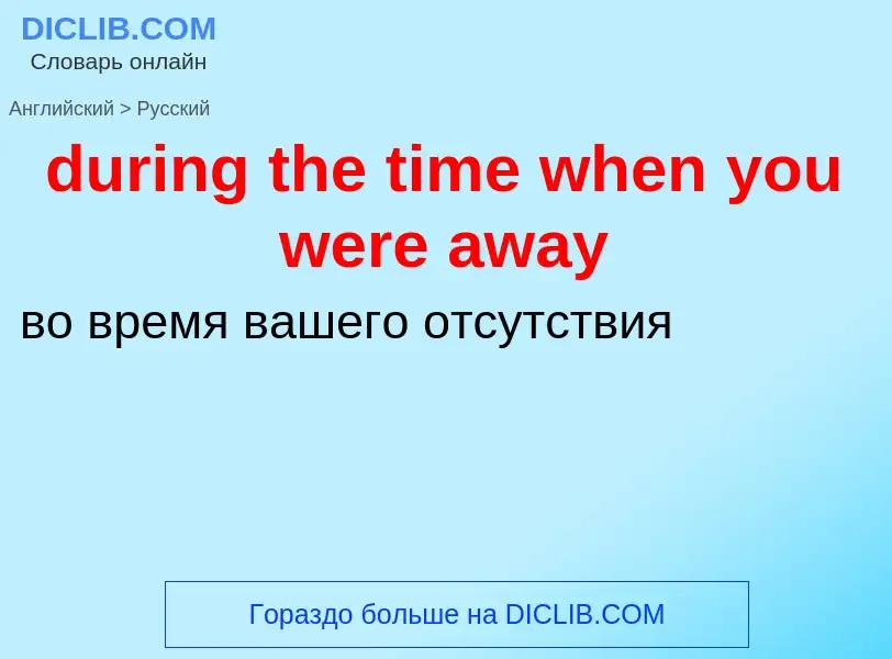 Vertaling van &#39during the time when you were away&#39 naar Russisch