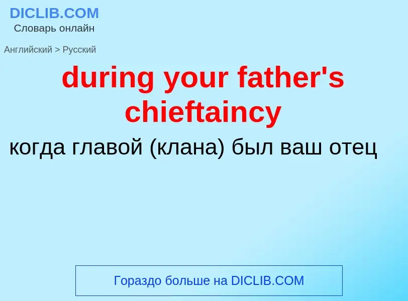 Vertaling van &#39during your father's chieftaincy&#39 naar Russisch