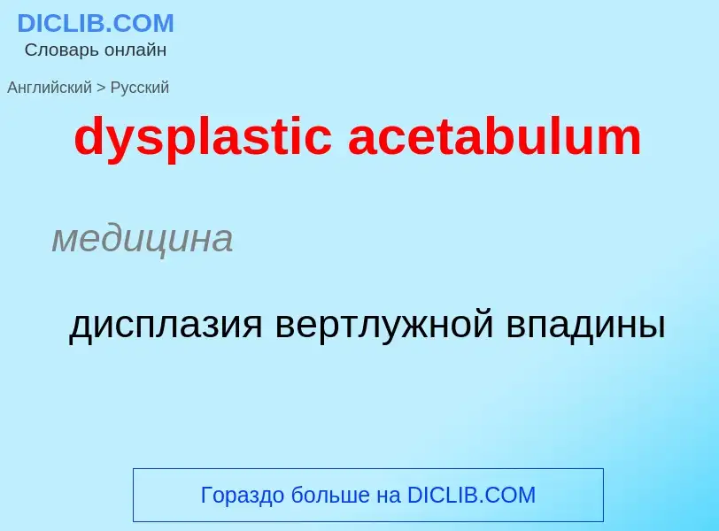 Vertaling van &#39dysplastic acetabulum&#39 naar Russisch