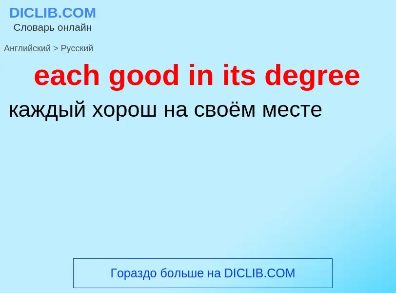 ¿Cómo se dice each good in its degree en Ruso? Traducción de &#39each good in its degree&#39 al Ruso