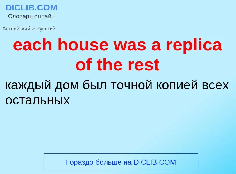 ¿Cómo se dice each house was a replica of the rest en Ruso? Traducción de &#39each house was a repli