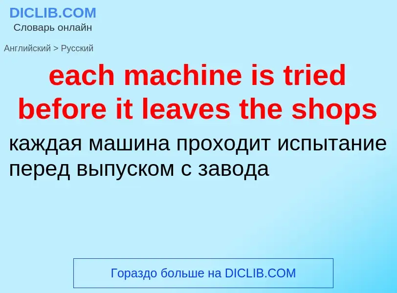 ¿Cómo se dice each machine is tried before it leaves the shops en Ruso? Traducción de &#39each machi