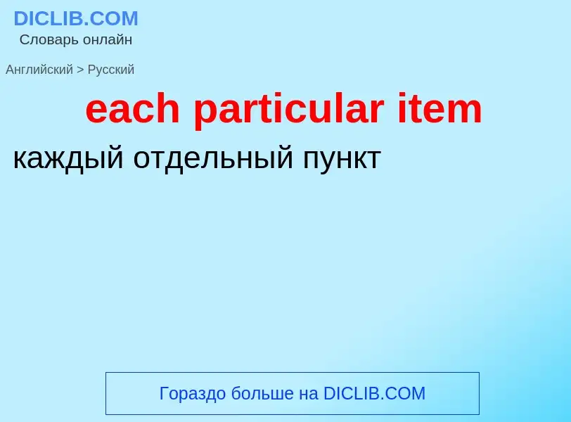 ¿Cómo se dice each particular item en Ruso? Traducción de &#39each particular item&#39 al Ruso