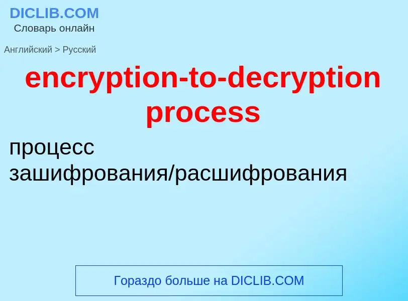 Como se diz encryption-to-decryption process em Russo? Tradução de &#39encryption-to-decryption proc