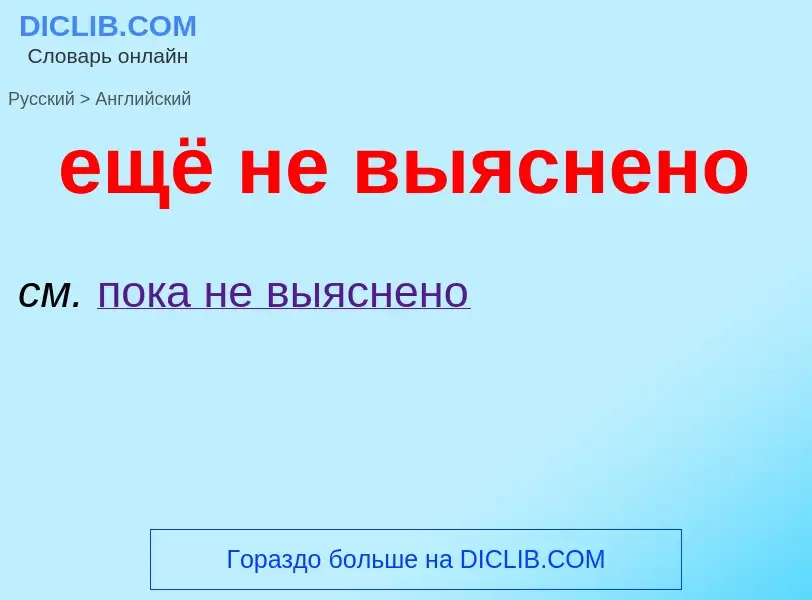 Μετάφραση του &#39ещё не выяснено&#39 σε Αγγλικά