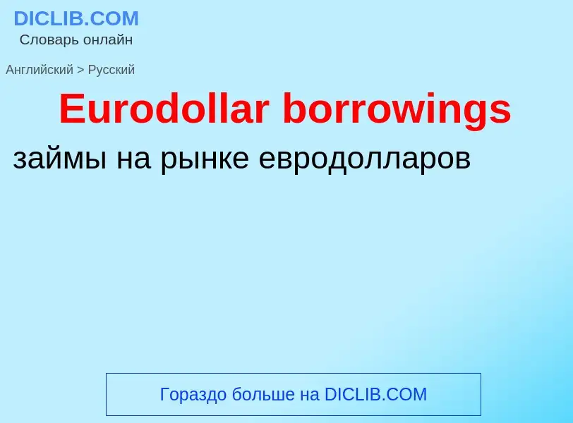 ¿Cómo se dice Eurodollar borrowings en Ruso? Traducción de &#39Eurodollar borrowings&#39 al Ruso