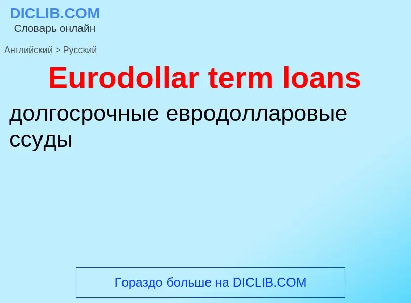 ¿Cómo se dice Eurodollar term loans en Ruso? Traducción de &#39Eurodollar term loans&#39 al Ruso