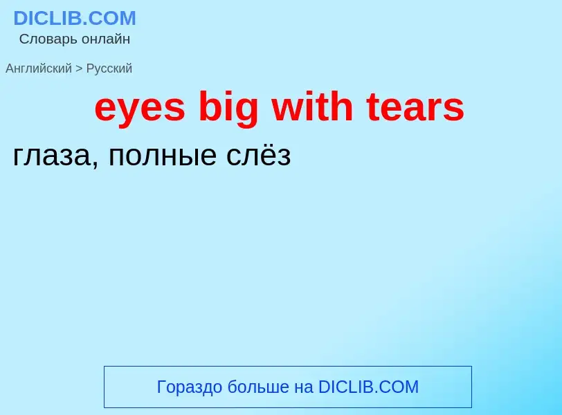 ¿Cómo se dice eyes big with tears en Ruso? Traducción de &#39eyes big with tears&#39 al Ruso