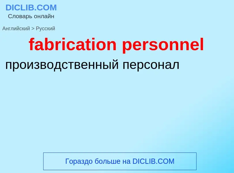 Как переводится fabrication personnel на Русский язык