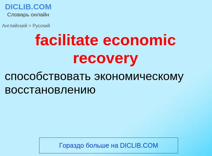 ¿Cómo se dice facilitate economic recovery en Ruso? Traducción de &#39facilitate economic recovery&#