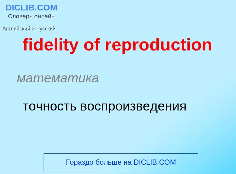 Как переводится fidelity of reproduction на Русский язык