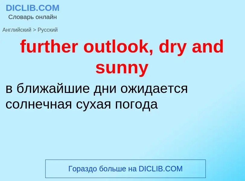 Como se diz further outlook, dry and sunny em Russo? Tradução de &#39further outlook, dry and sunny&