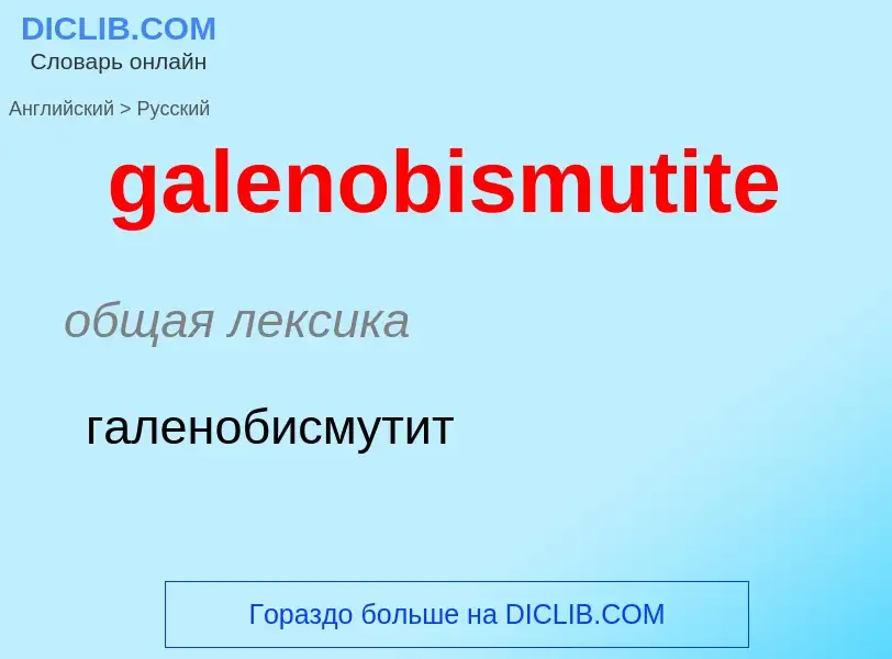 Как переводится galenobismutite на Русский язык