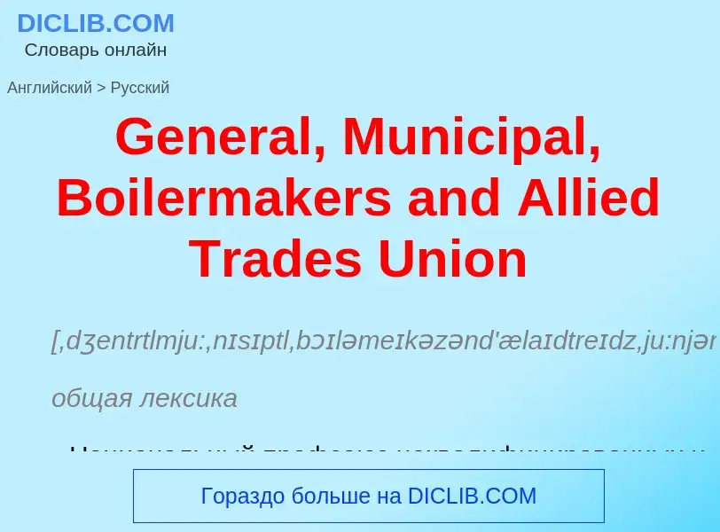 Как переводится General, Municipal, Boilermakers and Allied Trades Union на Русский язык