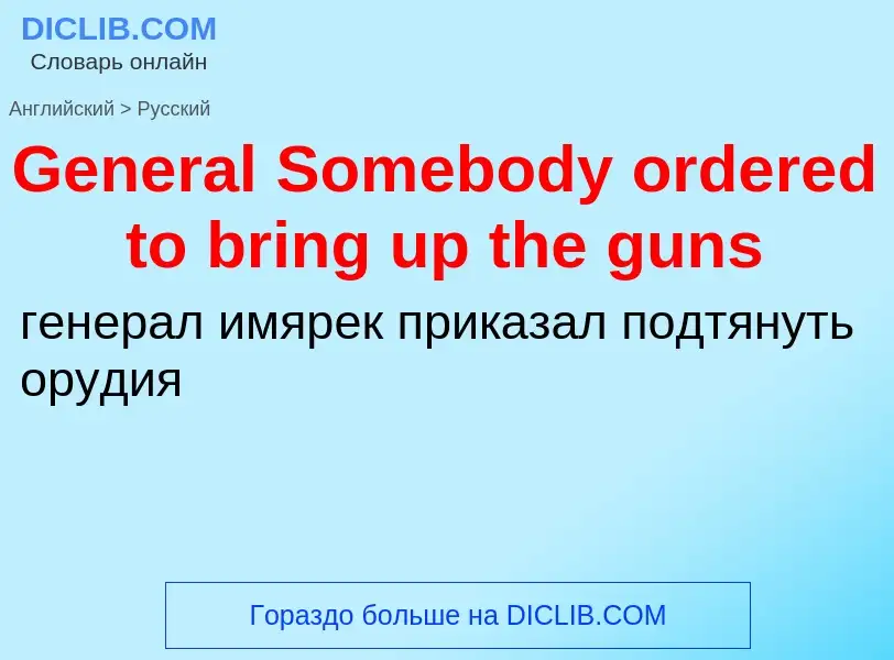 Vertaling van &#39General Somebody ordered to bring up the guns&#39 naar Russisch