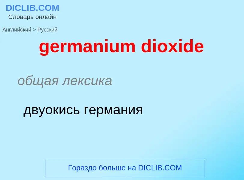 What is the Russian for germanium dioxide? Translation of &#39germanium dioxide&#39 to Russian