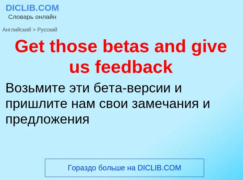 Как переводится Get those betas and give us feedback на Русский язык