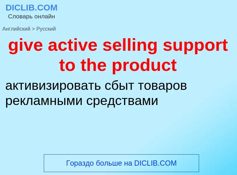 Como se diz give active selling support to the product em Russo? Tradução de &#39give active selling