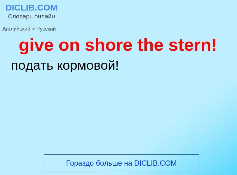 Как переводится give on shore the stern! на Русский язык