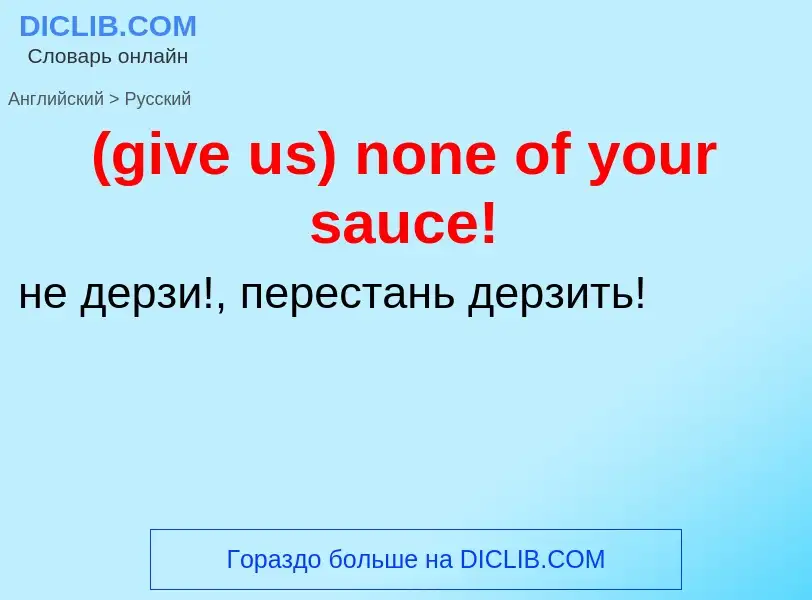 Μετάφραση του &#39(give us) none of your sauce!&#39 σε Ρωσικά