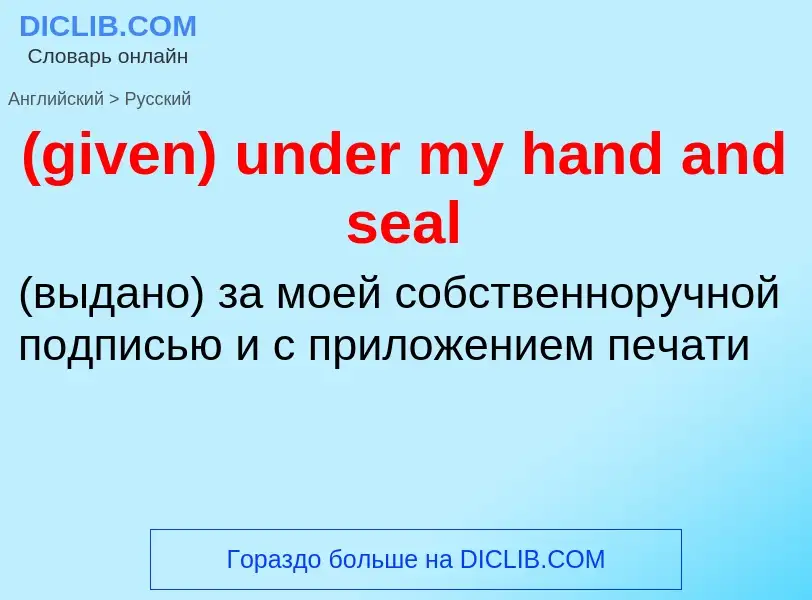 Μετάφραση του &#39(given) under my hand and seal&#39 σε Ρωσικά