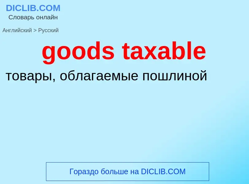 Как переводится goods taxable на Русский язык