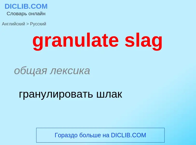 Как переводится granulate slag на Русский язык