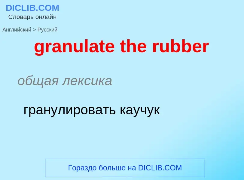 Как переводится granulate the rubber на Русский язык