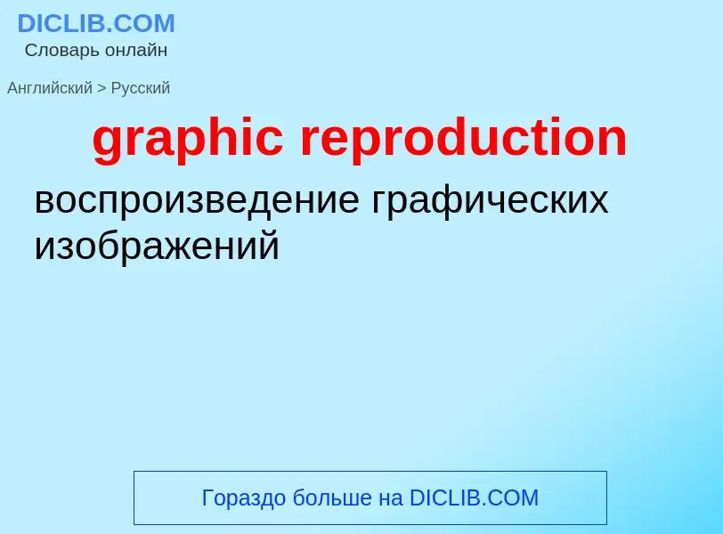 Как переводится graphic reproduction на Русский язык